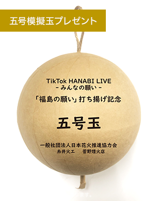 五号模擬玉プレゼント TikTok HANABI LIVE -みんなの願い- ｢福島の願い｣打ち揚げ記念 五号玉 一般社団法人日本花火推進協力会 糸井火工 菅野煙火店 イメージ※実物と多少異なる場合がございます。